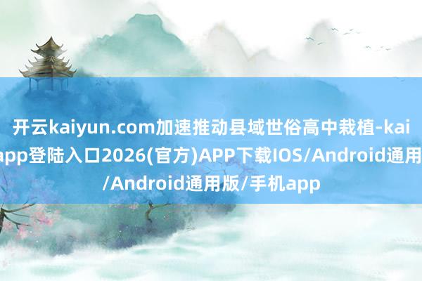 开云kaiyun.com加速推动县域世俗高中栽植-kai云体育网页app登陆入口2026(官方)APP下载IOS/Android通用版/手机app