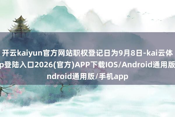 开云kaiyun官方网站职权登记日为9月8日-kai云体育网页app登陆入口2026(官方)APP下载IOS/Android通用版/手机app