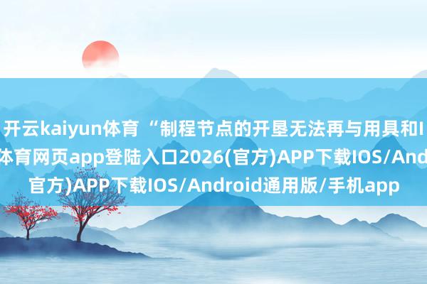 开云kaiyun体育 “制程节点的开垦无法再与用具和IP的开垦辞别-kai云体育网页app登陆入口2026(官方)APP下载IOS/Android通用版/手机app