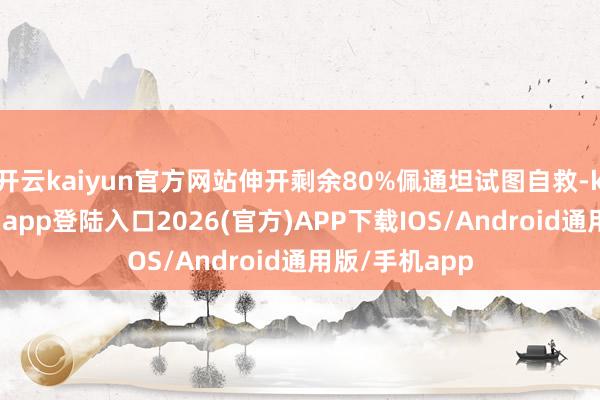 开云kaiyun官方网站伸开剩余80%佩通坦试图自救-kai云体育网页app登陆入口2026(官方)APP下载IOS/Android通用版/手机app