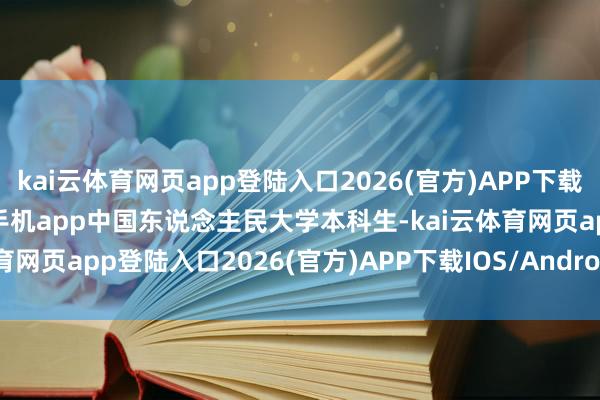 kai云体育网页app登陆入口2026(官方)APP下载IOS/Android通用版/手机app中国东说念主民大学本科生-kai云体育网页app登陆入口2026(官方)APP下载IOS/Android通用版/手机app