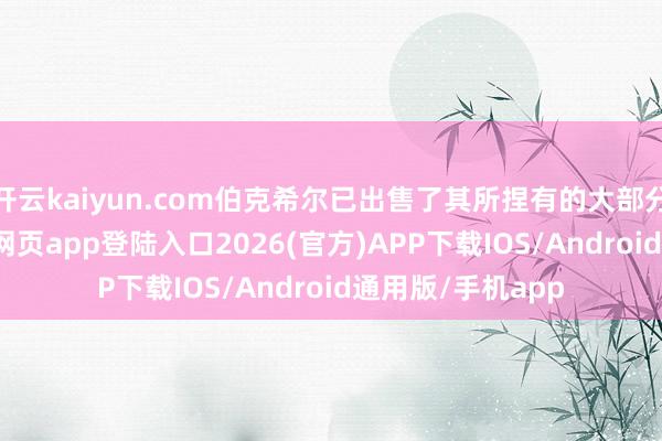 开云kaiyun.com伯克希尔已出售了其所捏有的大部分股份-kai云体育网页app登陆入口2026(官方)APP下载IOS/Android通用版/手机app