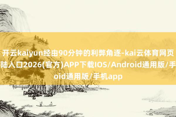 开云kaiyun经由90分钟的利弊角逐-kai云体育网页app登陆入口2026(官方)APP下载IOS/Android通用版/手机app