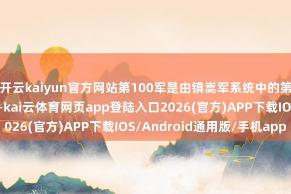 开云kaiyun官方网站第100军是由镇嵩军系统中的第75师和第80师构成-kai云体育网页app登陆入口2026(官方)APP下载IOS/Android通用版/手机app