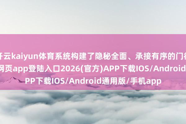 开云kaiyun体育系统构建了隐秘全面、承接有序的门径体系-kai云体育网页app登陆入口2026(官方)APP下载IOS/Android通用版/手机app