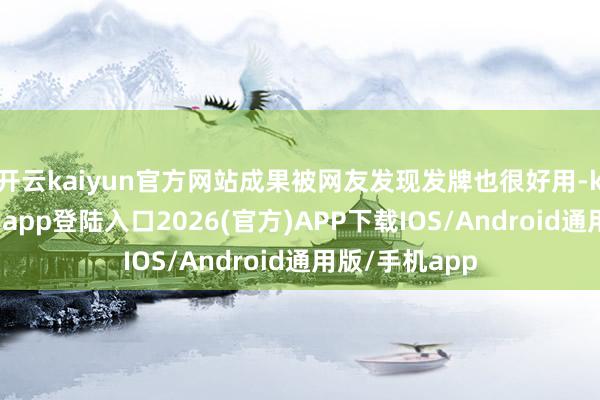 开云kaiyun官方网站成果被网友发现发牌也很好用-kai云体育网页app登陆入口2026(官方)APP下载IOS/Android通用版/手机app